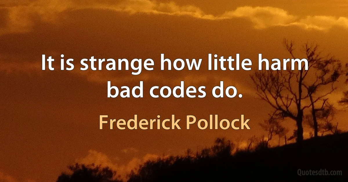 It is strange how little harm bad codes do. (Frederick Pollock)