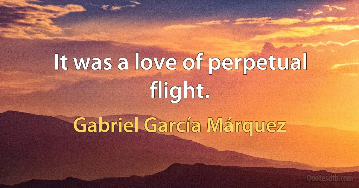 It was a love of perpetual flight. (Gabriel García Márquez)