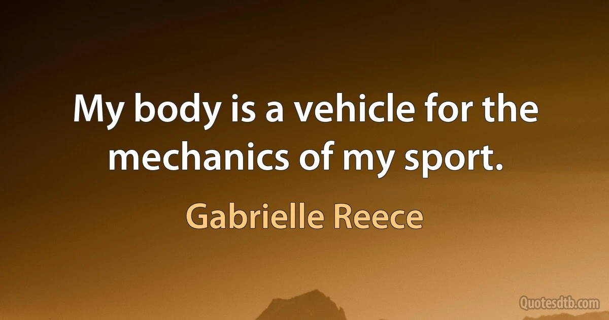 My body is a vehicle for the mechanics of my sport. (Gabrielle Reece)