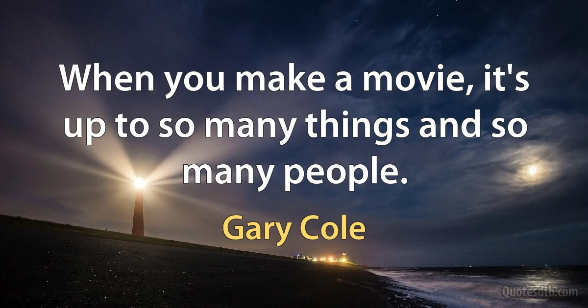 When you make a movie, it's up to so many things and so many people. (Gary Cole)