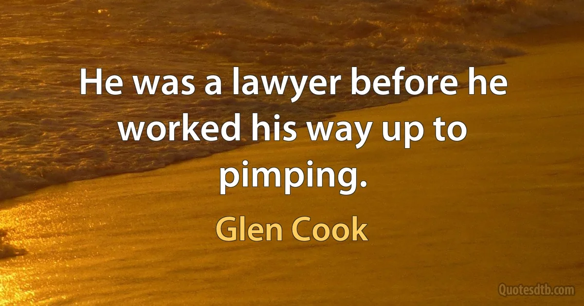 He was a lawyer before he worked his way up to pimping. (Glen Cook)