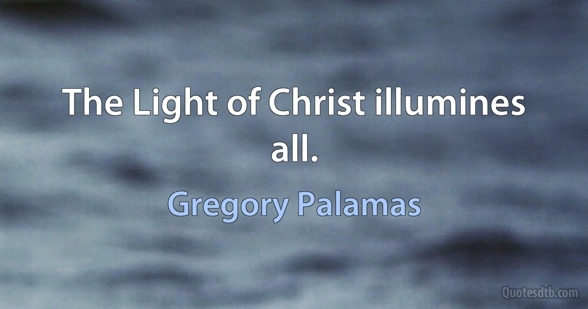 The Light of Christ illumines all. (Gregory Palamas)