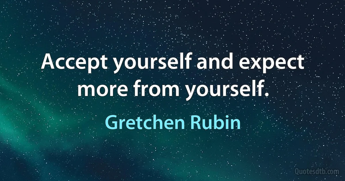 Accept yourself and expect more from yourself. (Gretchen Rubin)