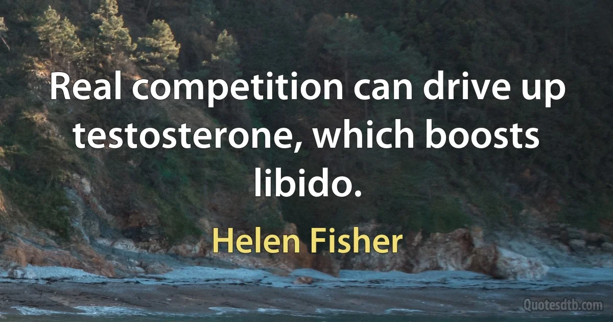 Real competition can drive up testosterone, which boosts libido. (Helen Fisher)