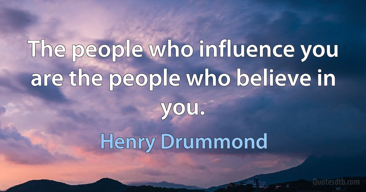 The people who influence you are the people who believe in you. (Henry Drummond)