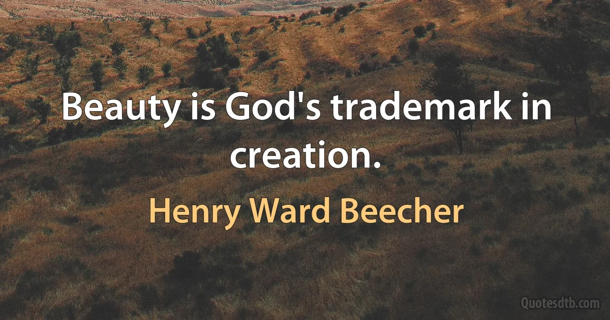 Beauty is God's trademark in creation. (Henry Ward Beecher)