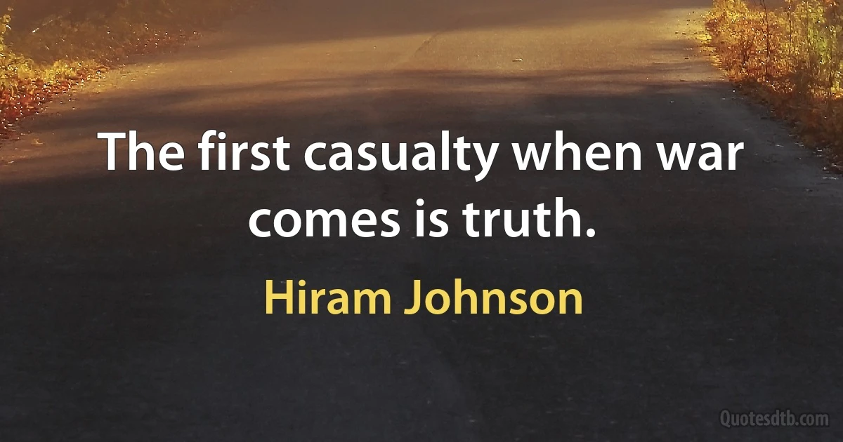 The first casualty when war comes is truth. (Hiram Johnson)