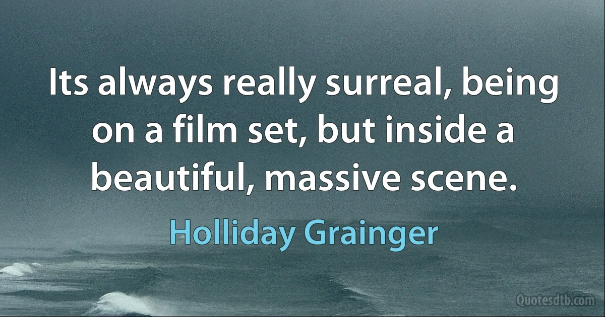 Its always really surreal, being on a film set, but inside a beautiful, massive scene. (Holliday Grainger)