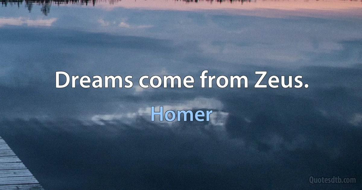 Dreams come from Zeus. (Homer)