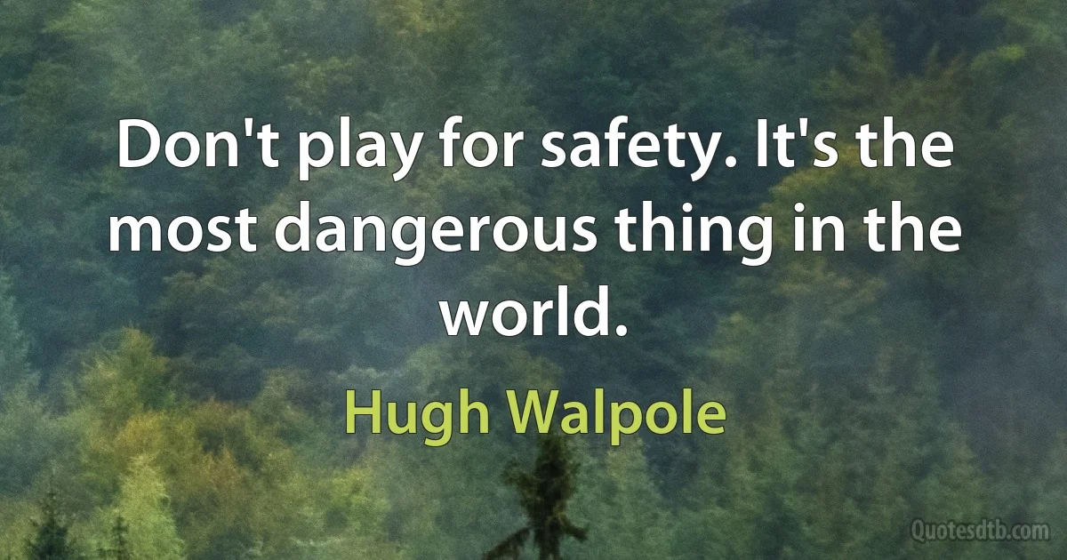 Don't play for safety. It's the most dangerous thing in the world. (Hugh Walpole)