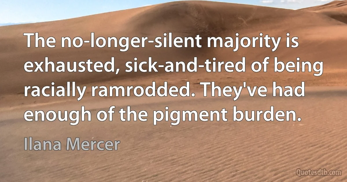 The no-longer-silent majority is exhausted, sick-and-tired of being racially ramrodded. They've had enough of the pigment burden. (Ilana Mercer)