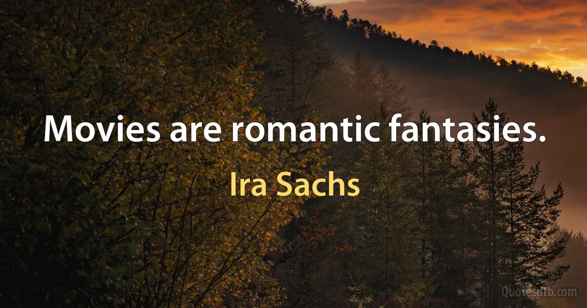 Movies are romantic fantasies. (Ira Sachs)