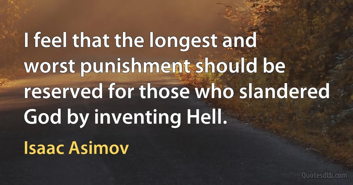 I feel that the longest and worst punishment should be reserved for those who slandered God by inventing Hell. (Isaac Asimov)