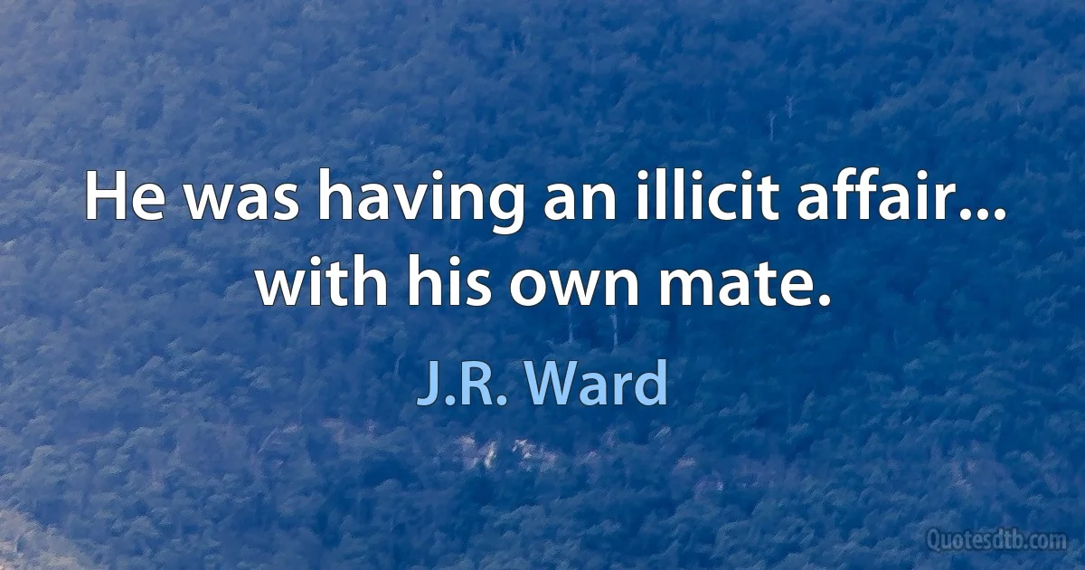 He was having an illicit affair... with his own mate. (J.R. Ward)