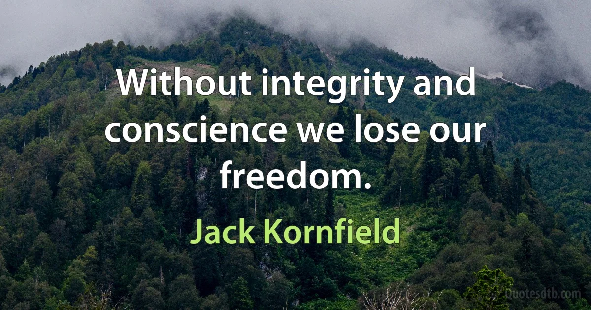 Without integrity and conscience we lose our freedom. (Jack Kornfield)