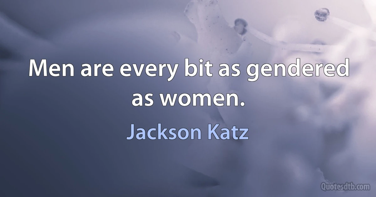 Men are every bit as gendered as women. (Jackson Katz)