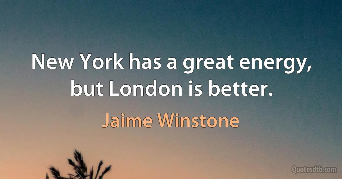 New York has a great energy, but London is better. (Jaime Winstone)