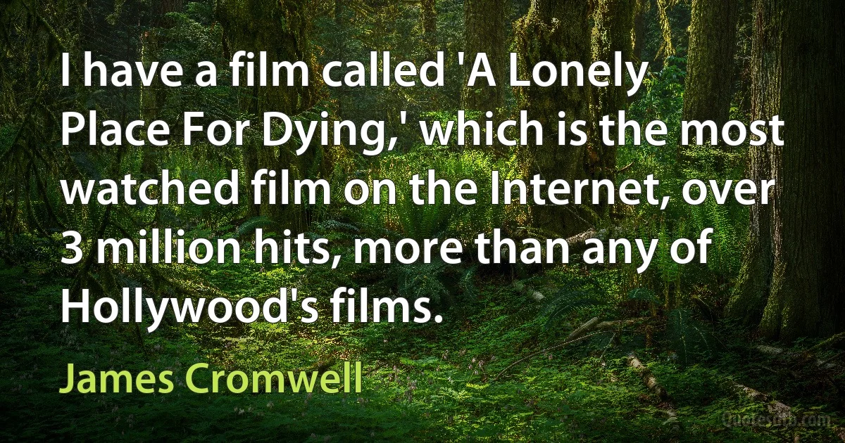 I have a film called 'A Lonely Place For Dying,' which is the most watched film on the Internet, over 3 million hits, more than any of Hollywood's films. (James Cromwell)