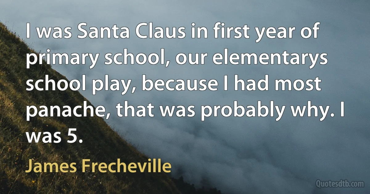 I was Santa Claus in first year of primary school, our elementarys school play, because I had most panache, that was probably why. I was 5. (James Frecheville)