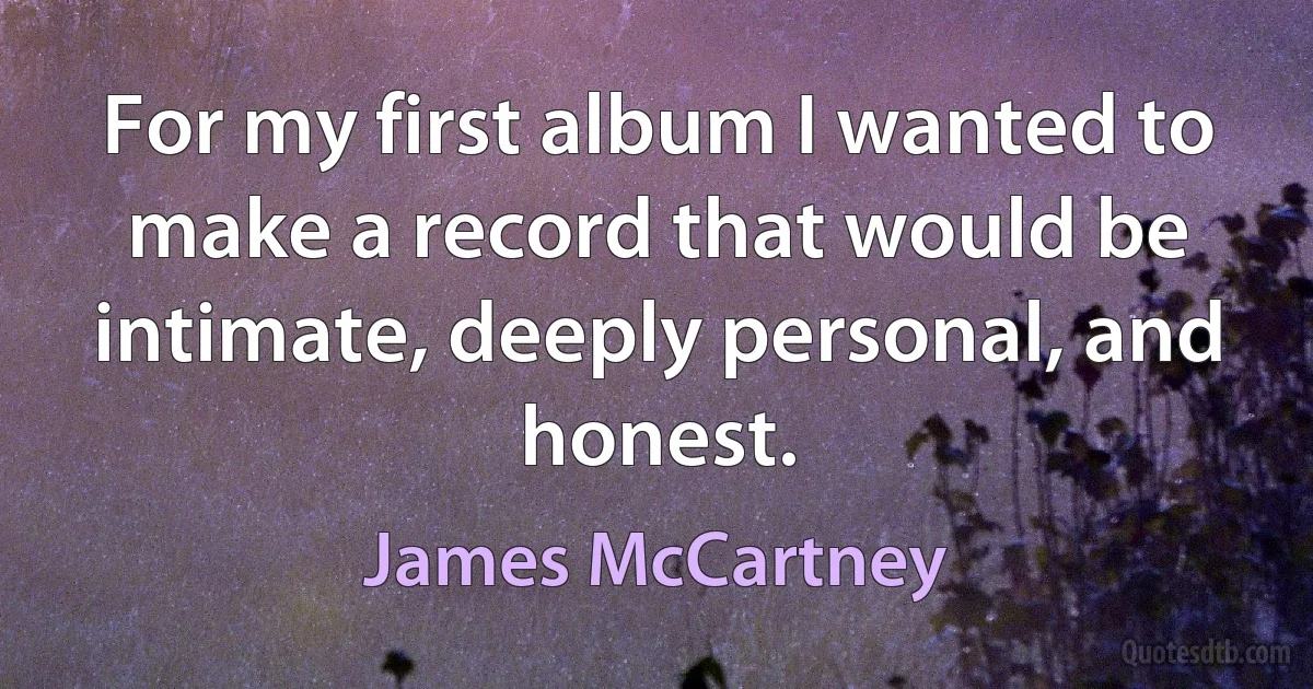 For my first album I wanted to make a record that would be intimate, deeply personal, and honest. (James McCartney)