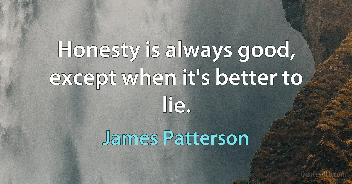 Honesty is always good, except when it's better to lie. (James Patterson)