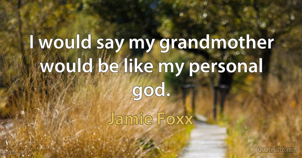 I would say my grandmother would be like my personal god. (Jamie Foxx)