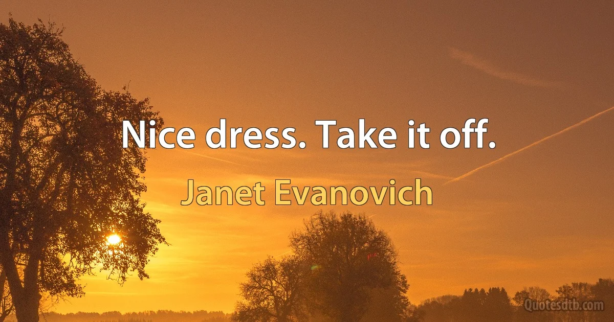 Nice dress. Take it off. (Janet Evanovich)