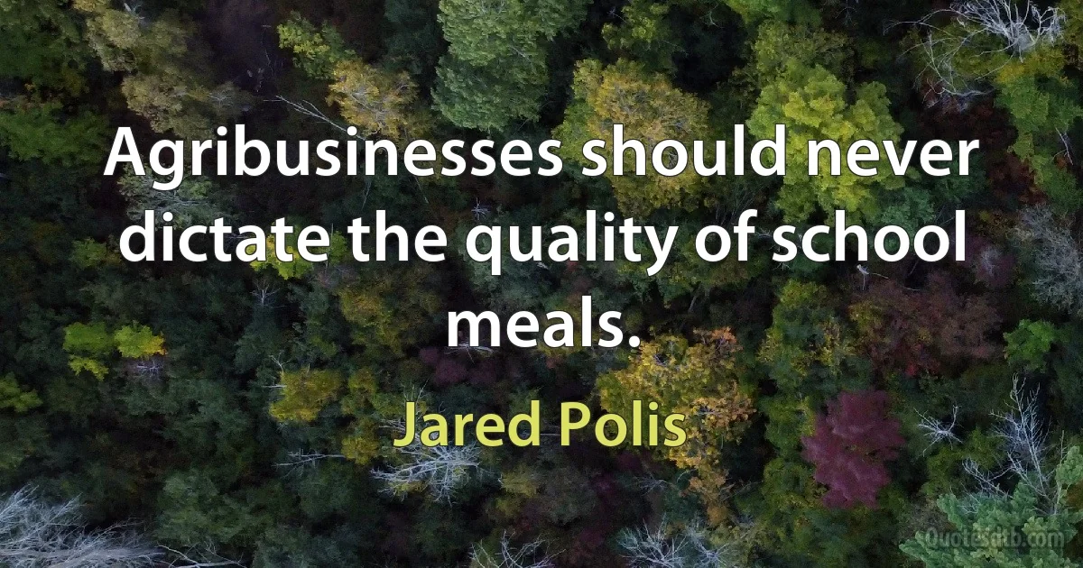 Agribusinesses should never dictate the quality of school meals. (Jared Polis)