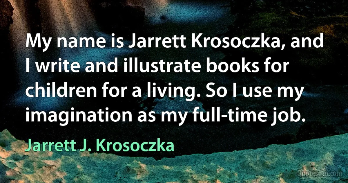 My name is Jarrett Krosoczka, and I write and illustrate books for children for a living. So I use my imagination as my full-time job. (Jarrett J. Krosoczka)