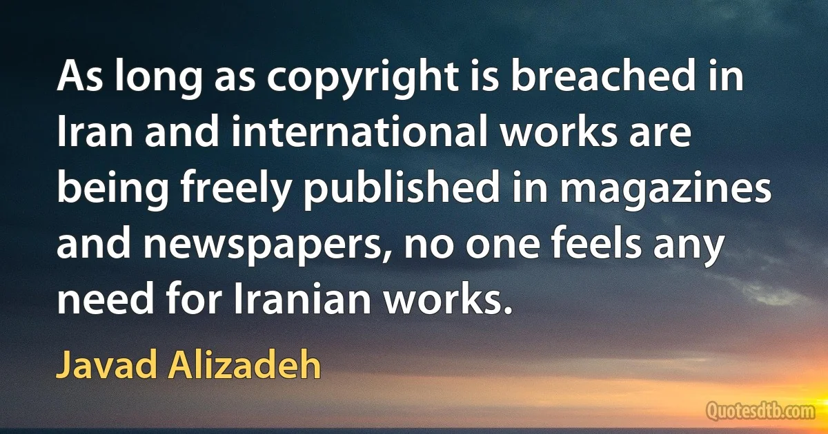 As long as copyright is breached in Iran and international works are being freely published in magazines and newspapers, no one feels any need for Iranian works. (Javad Alizadeh)