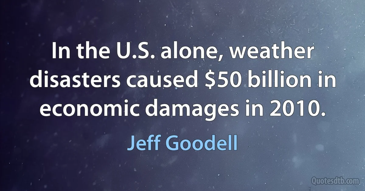 In the U.S. alone, weather disasters caused $50 billion in economic damages in 2010. (Jeff Goodell)