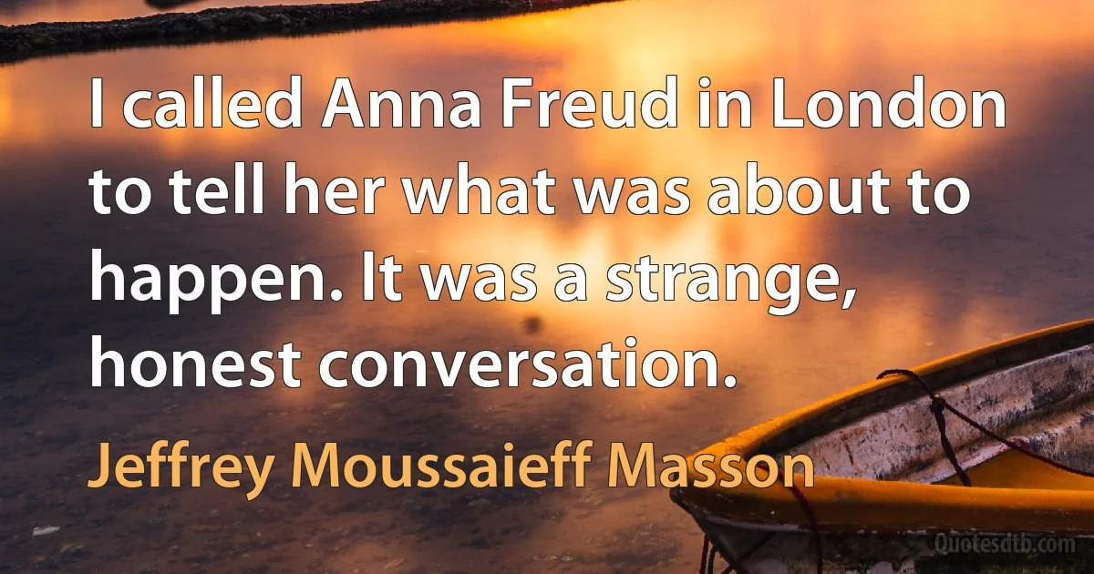 I called Anna Freud in London to tell her what was about to happen. It was a strange, honest conversation. (Jeffrey Moussaieff Masson)