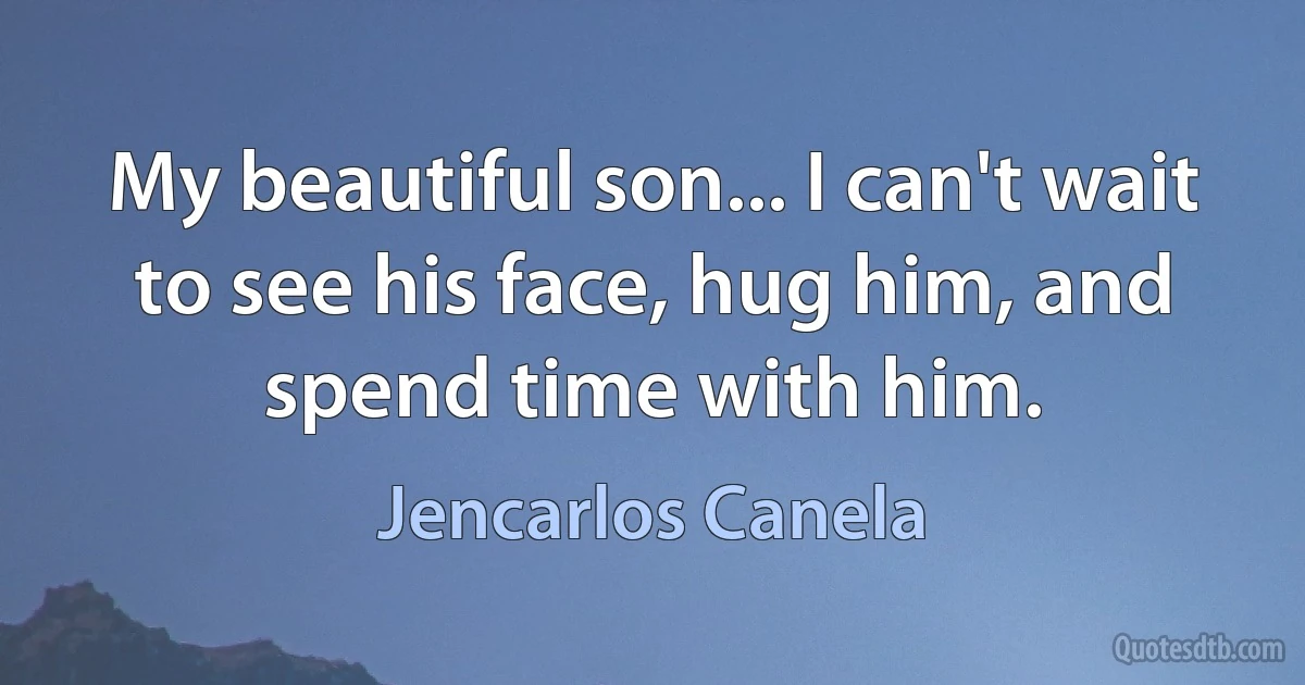 My beautiful son... I can't wait to see his face, hug him, and spend time with him. (Jencarlos Canela)