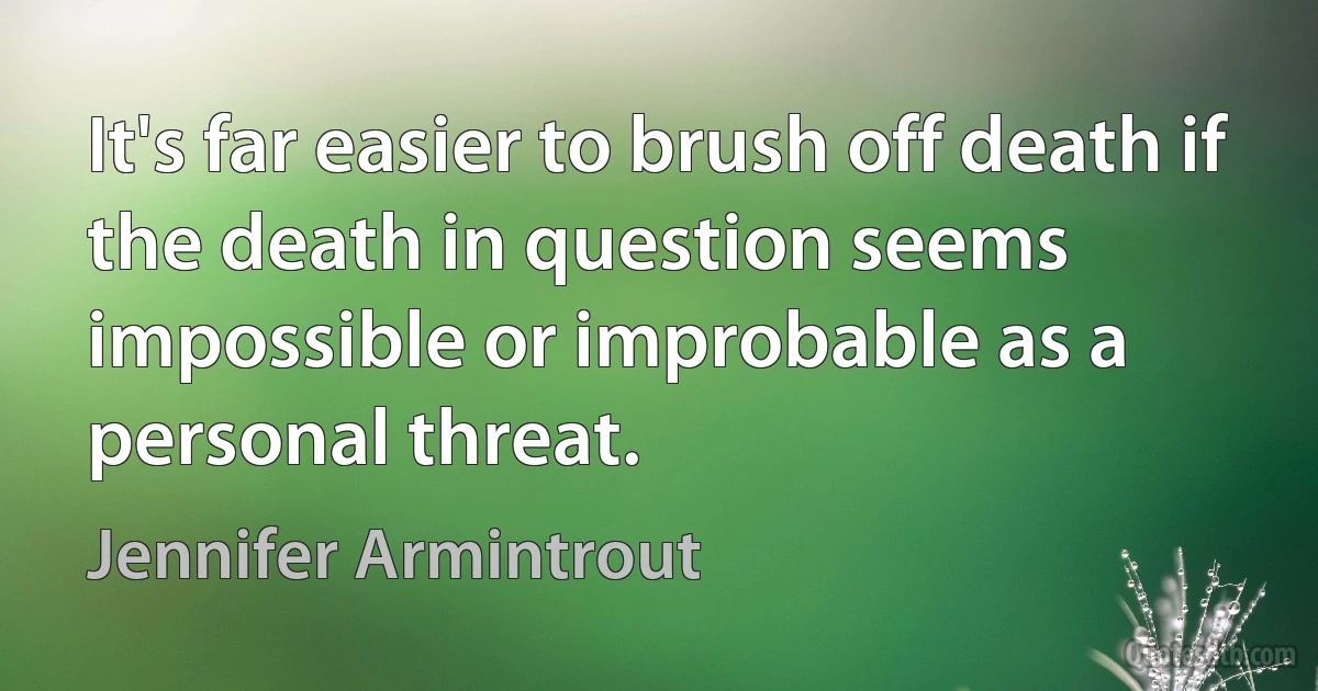 It's far easier to brush off death if the death in question seems impossible or improbable as a personal threat. (Jennifer Armintrout)