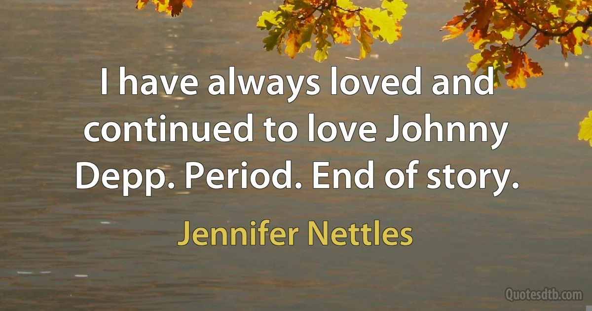 I have always loved and continued to love Johnny Depp. Period. End of story. (Jennifer Nettles)