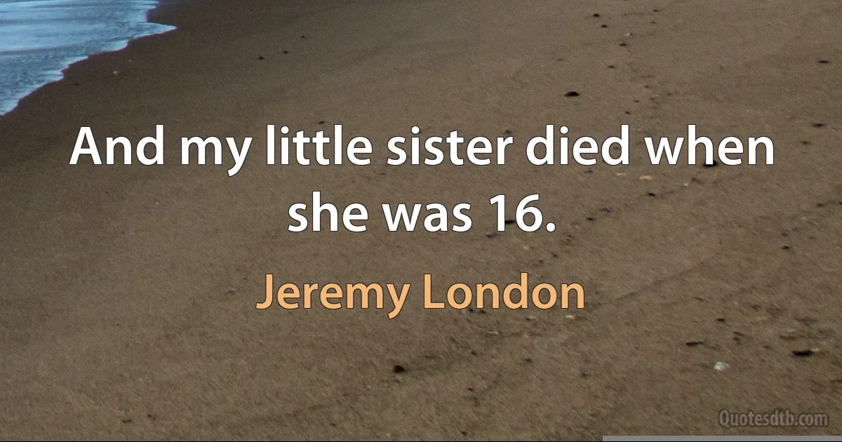 And my little sister died when she was 16. (Jeremy London)