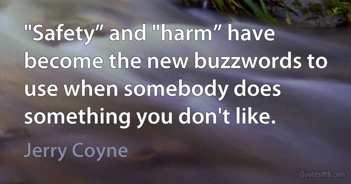 "Safety” and "harm” have become the new buzzwords to use when somebody does something you don't like. (Jerry Coyne)