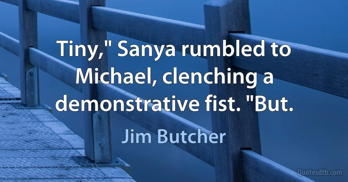 Tiny," Sanya rumbled to Michael, clenching a demonstrative fist. "But. (Jim Butcher)