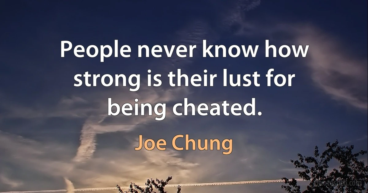 People never know how strong is their lust for being cheated. (Joe Chung)