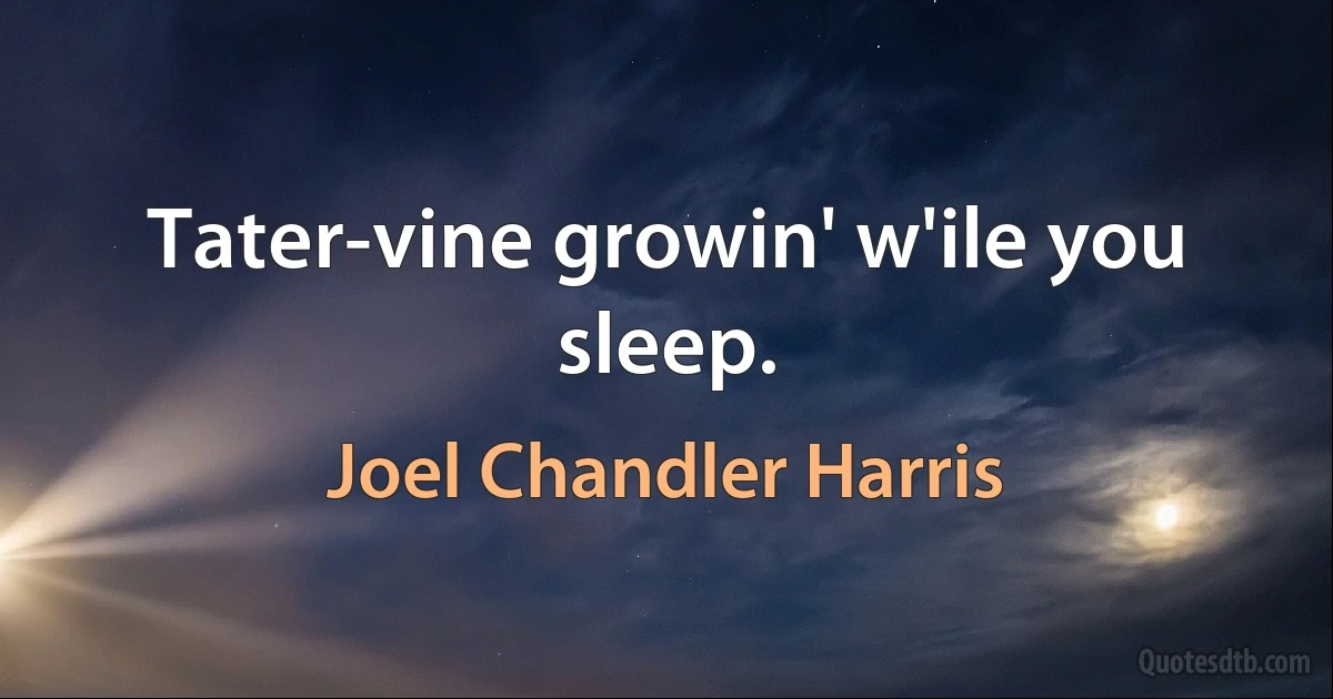 Tater-vine growin' w'ile you sleep. (Joel Chandler Harris)