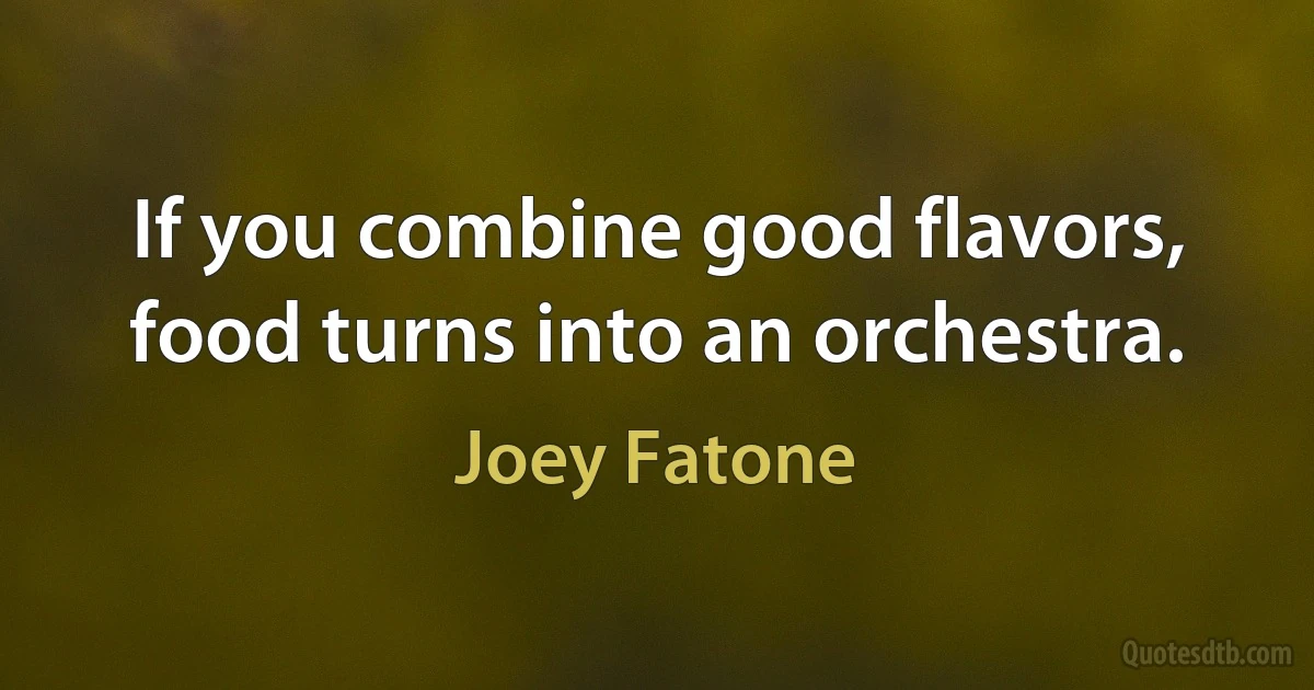 If you combine good flavors, food turns into an orchestra. (Joey Fatone)