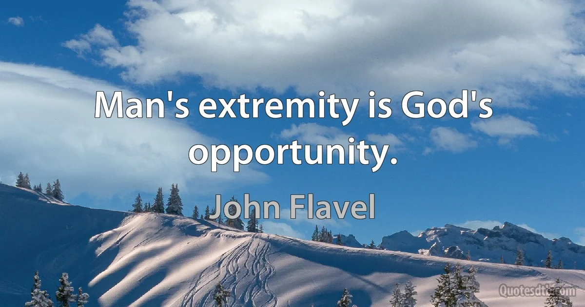 Man's extremity is God's opportunity. (John Flavel)