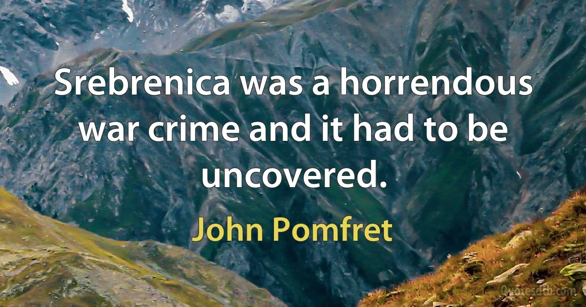 Srebrenica was a horrendous war crime and it had to be uncovered. (John Pomfret)