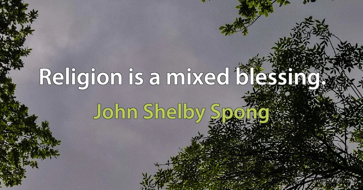 Religion is a mixed blessing. (John Shelby Spong)