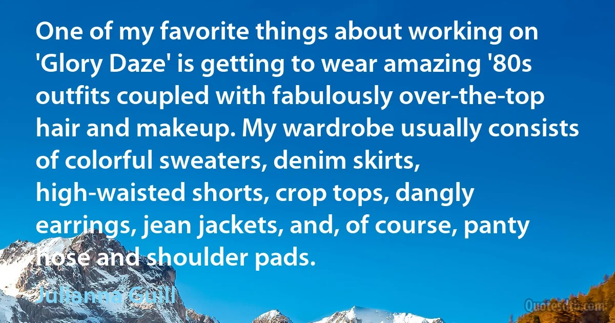 One of my favorite things about working on 'Glory Daze' is getting to wear amazing '80s outfits coupled with fabulously over-the-top hair and makeup. My wardrobe usually consists of colorful sweaters, denim skirts, high-waisted shorts, crop tops, dangly earrings, jean jackets, and, of course, panty hose and shoulder pads. (Julianna Guill)