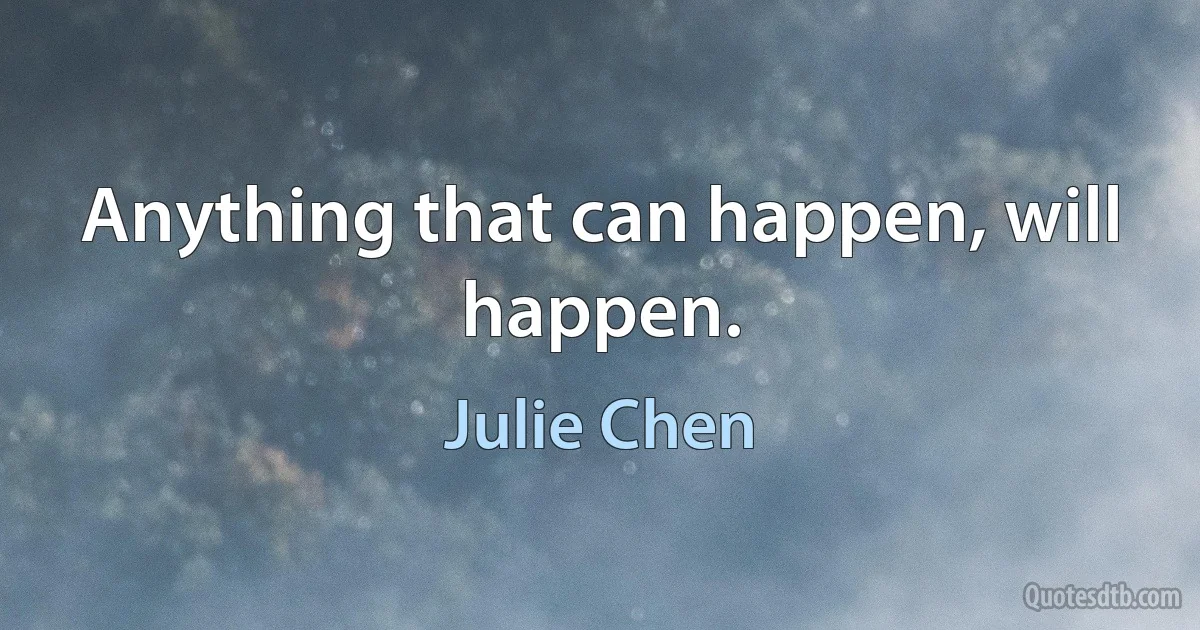 Anything that can happen, will happen. (Julie Chen)