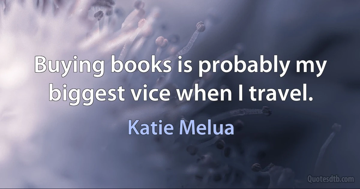 Buying books is probably my biggest vice when I travel. (Katie Melua)