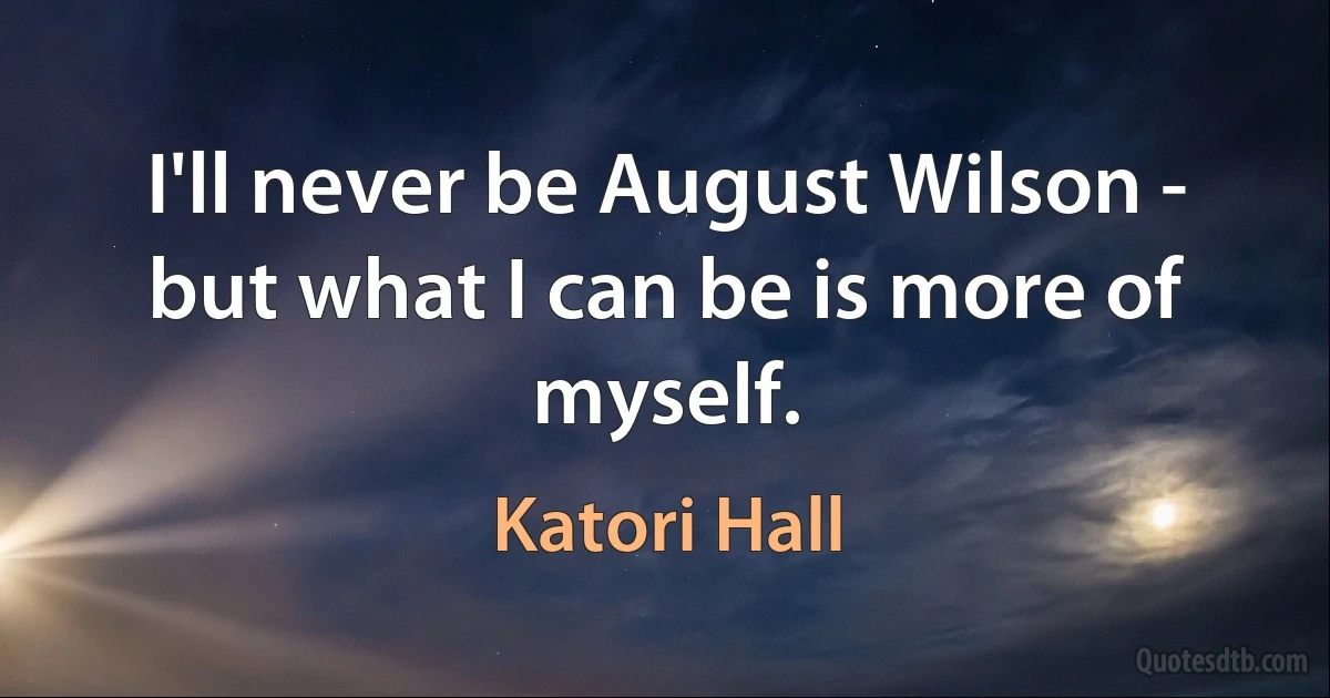 I'll never be August Wilson - but what I can be is more of myself. (Katori Hall)