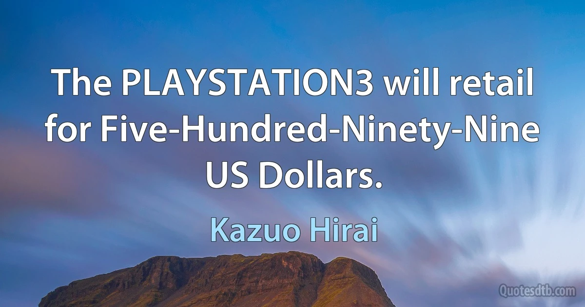 The PLAYSTATION3 will retail for Five-Hundred-Ninety-Nine US Dollars. (Kazuo Hirai)