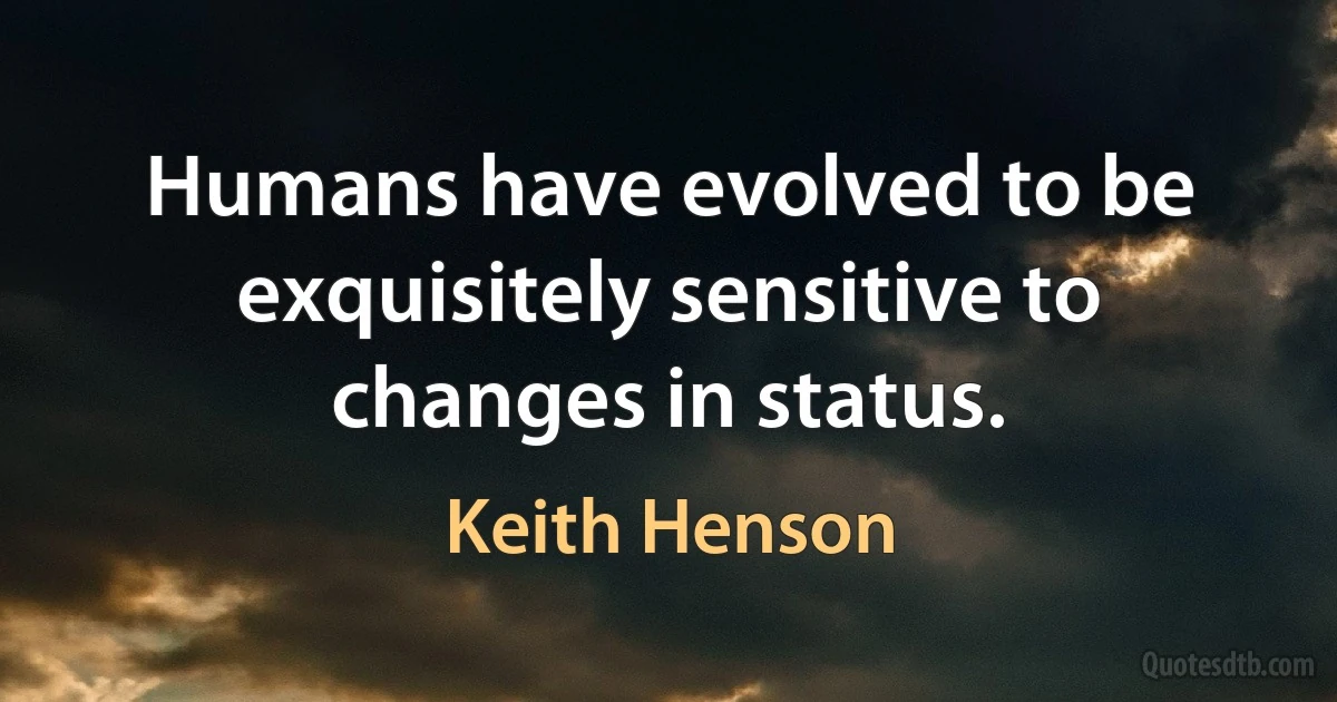 Humans have evolved to be exquisitely sensitive to changes in status. (Keith Henson)